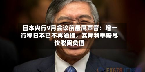 日本央行9月会议前最鹰声音：增一行称日本已不再通缩	，实际利率需尽快脱离负值-第2张图片