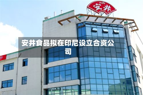 安井食品拟在印尼设立合资公司-第2张图片
