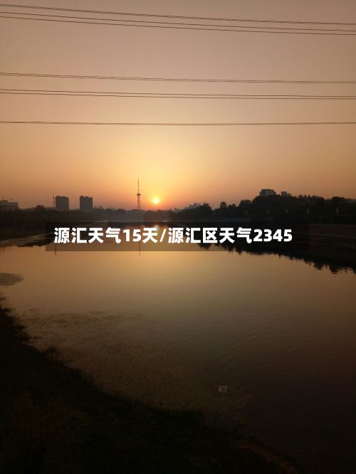 源汇天气15天/源汇区天气2345