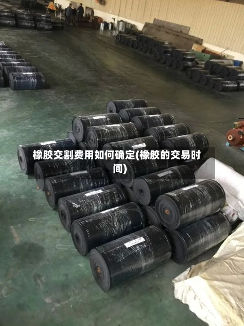 橡胶交割费用如何确定(橡胶的交易时间)
