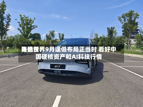海通世界张忆东：9月逢低布局正当时 看好中国硬核资产和AI科技行情-第2张图片