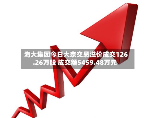海大集团今日大宗交易溢价成交126.26万股 成交额5459.48万元-第3张图片