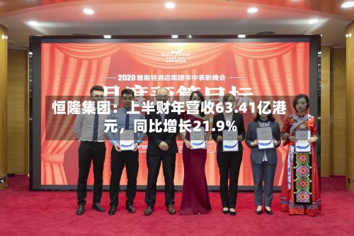 恒隆集团：上半财年营收63.41亿港元，同比增长21.9%