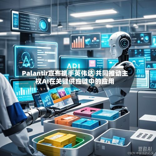 Palantir宣布携手英伟达 共同推动主权AI在关键供应链中的应用-第2张图片