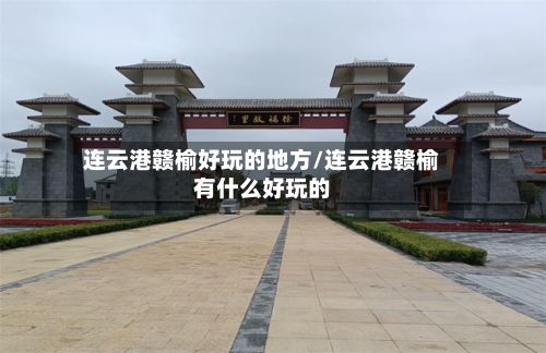 连云港赣榆好玩的地方/连云港赣榆有什么好玩的