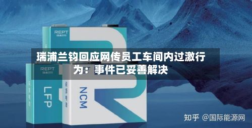 瑞浦兰钧回应网传员工车间内过激行为：事件已妥善解决