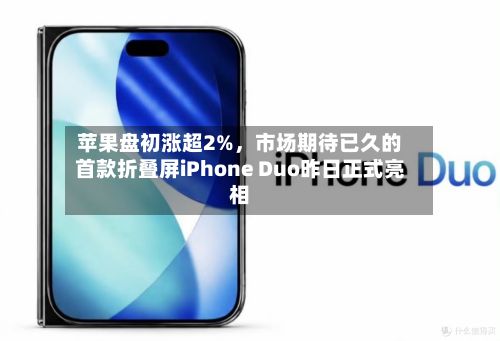 苹果盘初涨超2%，市场期待已久的首款折叠屏iPhone Duo昨日正式亮相