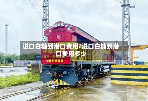 进口白糖到港口费用/进口白糖到港口费用多少-第2张图片