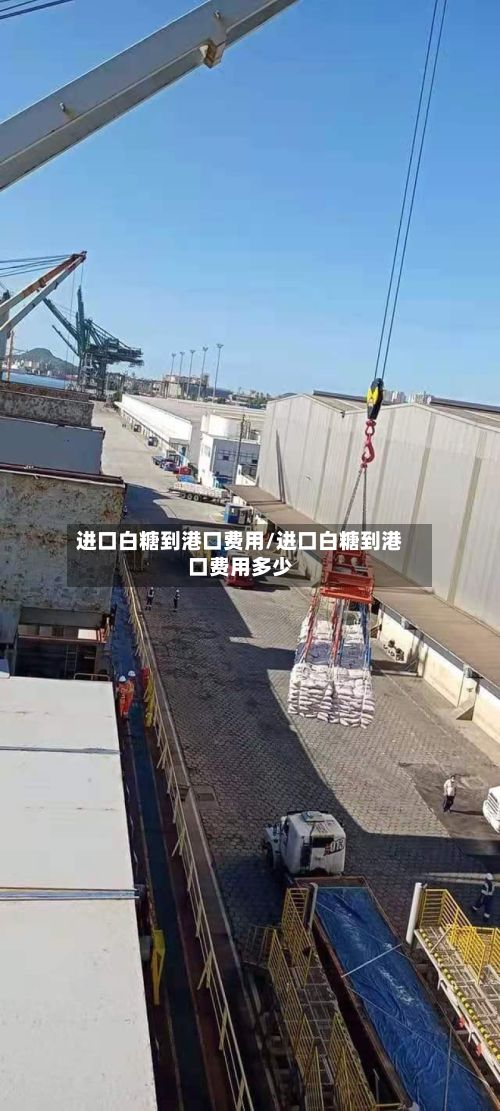 进口白糖到港口费用/进口白糖到港口费用多少-第3张图片