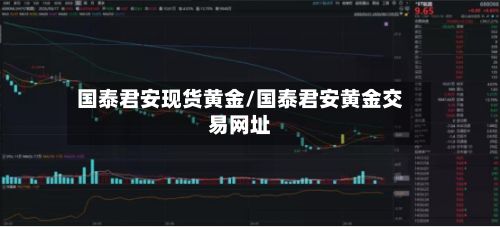 国泰君安现货黄金/国泰君安黄金交易网址
