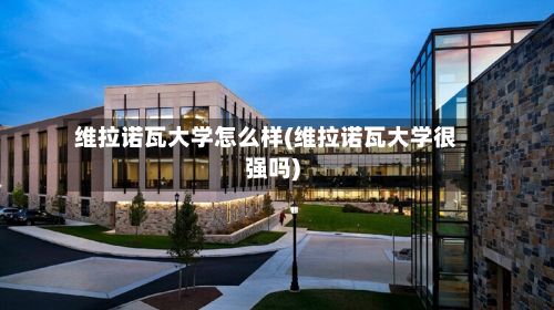 维拉诺瓦大学怎么样(维拉诺瓦大学很强吗)