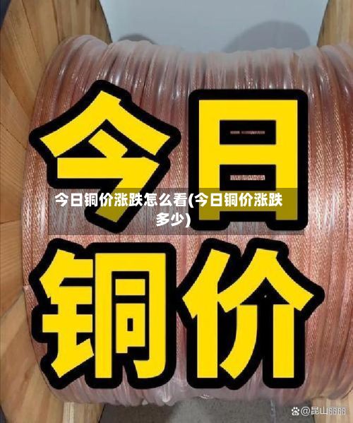 今日铜价涨跌怎么看(今日铜价涨跌多少)