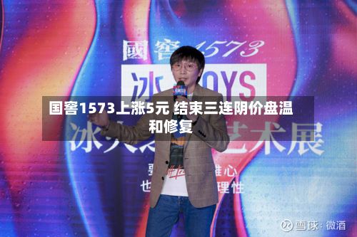 国窖1573上涨5元 结束三连阴价盘温和修复