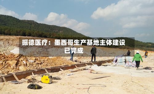 振德医疗：墨西哥生产基地主体建设已完成