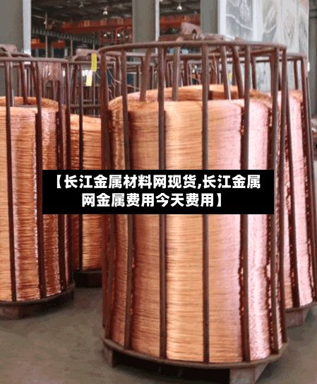 【长江金属材料网现货,长江金属网金属费用今天费用】-第2张图片