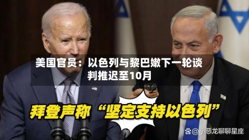 美国官员：以色列与黎巴嫩下一轮谈判推迟至10月-第2张图片