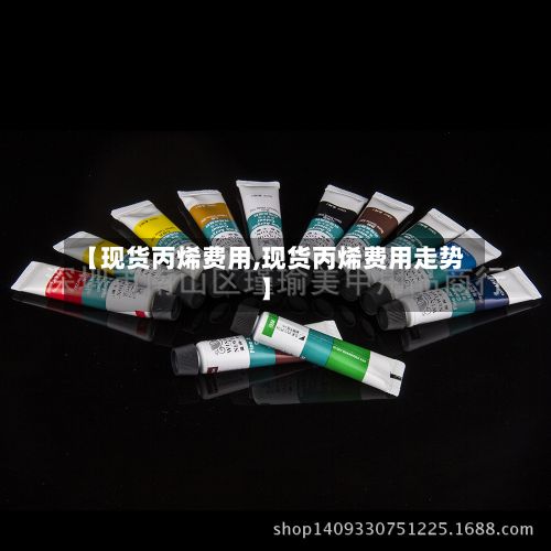 【现货丙烯费用,现货丙烯费用走势】