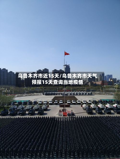 乌鲁木齐市近15天/乌鲁木齐市天气预报15天查询当地疫情