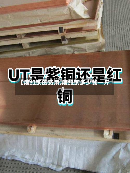 【废红铜的费用,废红铜多少钱一斤】