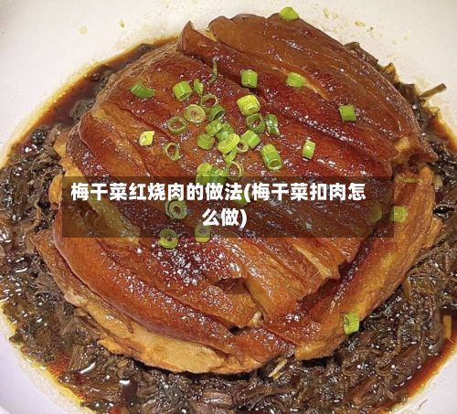 梅干菜红烧肉的做法(梅干菜扣肉怎么做)