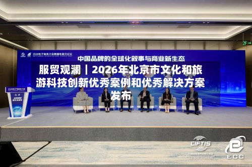 服贸观澜｜2026年北京市文化和旅游科技创新优秀案例和优秀解决方案发布