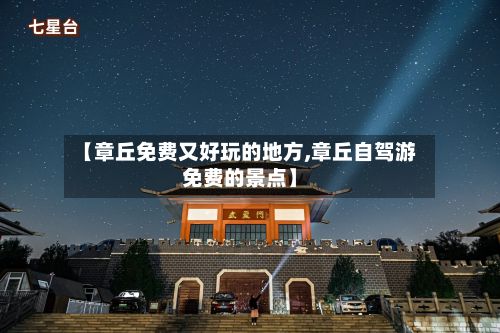 【章丘免费又好玩的地方,章丘自驾游免费的景点】
