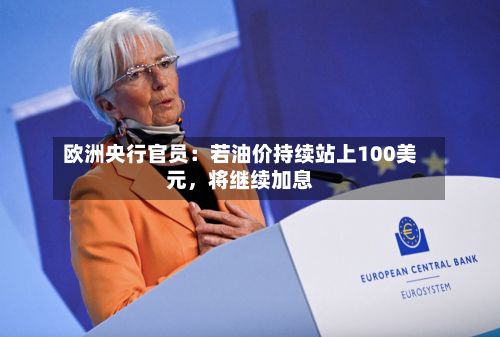 欧洲央行官员：若油价持续站上100美元，将继续加息
