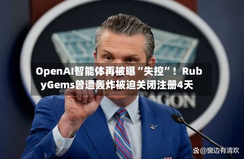 OpenAI智能体再被曝“失控	”！RubyGems曾遭轰炸被迫关闭注册4天-第2张图片