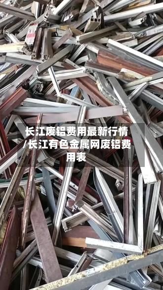 长江废铝费用最新行情/长江有色金属网废铝费用表
