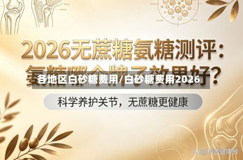 各地区白砂糖费用/白砂糖费用2026-第2张图片