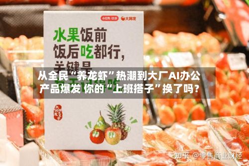 从全民“养龙虾”热潮到大厂AI办公产品爆发 你的“上班搭子	”换了吗？-第2张图片
