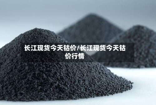 长江现货今天钴价/长江现货今天钴价行情