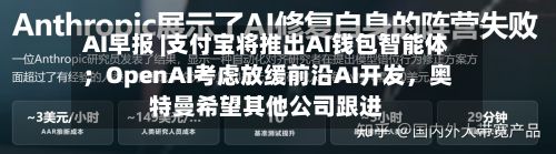 AI早报 |支付宝将推出AI钱包智能体；OpenAI考虑放缓前沿AI开发，奥特曼希望其他公司跟进