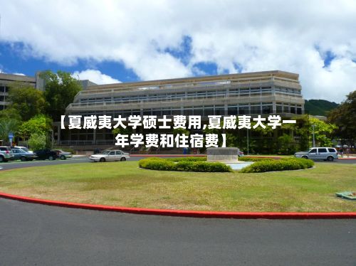 【夏威夷大学硕士费用,夏威夷大学一年学费和住宿费】-第2张图片