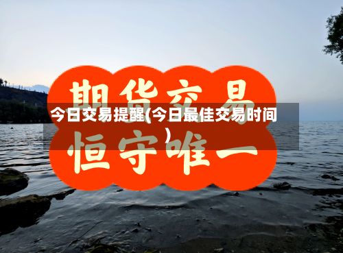 今日交易提醒(今日最佳交易时间)-第3张图片