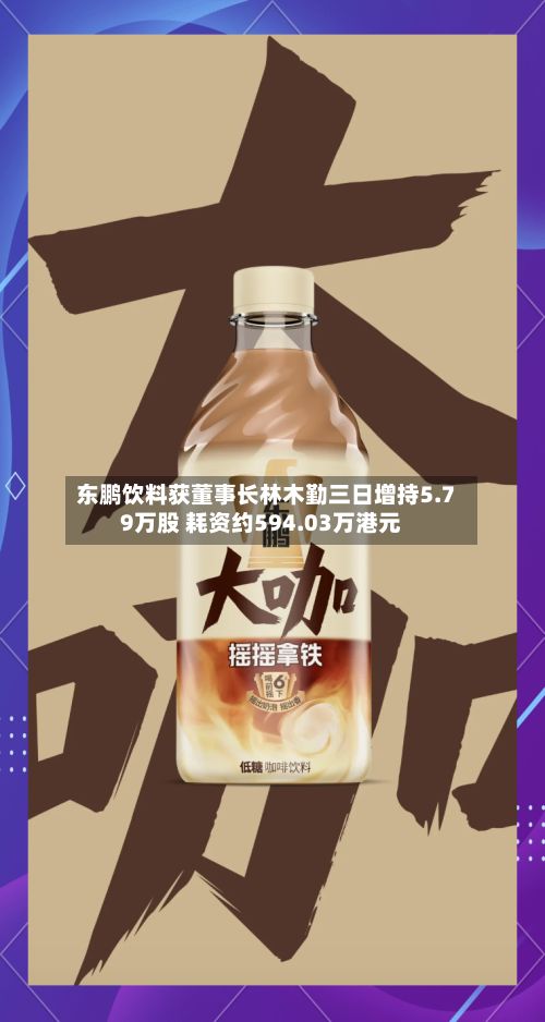 东鹏饮料获董事长林木勤三日增持5.79万股 耗资约594.03万港元-第2张图片