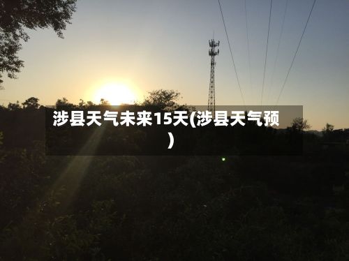 涉县天气未来15天(涉县天气预)