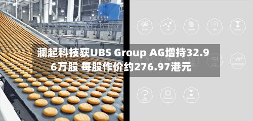 澜起科技获UBS Group AG增持32.96万股 每股作价约276.97港元-第1张图片