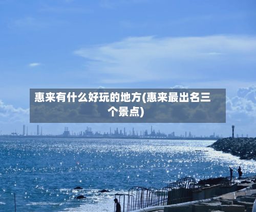 惠来有什么好玩的地方(惠来最出名三个景点)-第2张图片