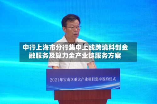 中行上海市分行集中上线跨境科创金融服务及算力全产业链服务方案-第2张图片