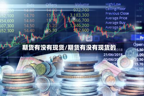 期货有没有现货/期货有没有现货的-第2张图片