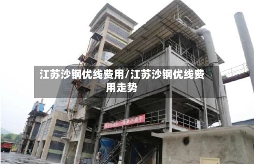 江苏沙钢优线费用/江苏沙钢优线费用走势-第2张图片