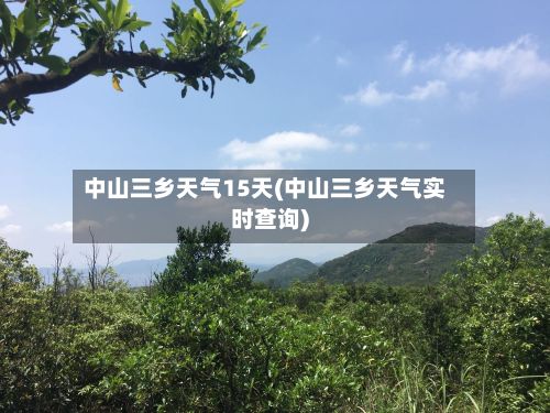 中山三乡天气15天(中山三乡天气实时查询)