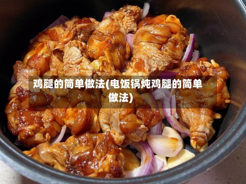 鸡腿的简单做法(电饭锅炖鸡腿的简单做法)