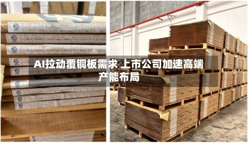 AI拉动覆铜板需求 上市公司加速高端产能布局-第2张图片
