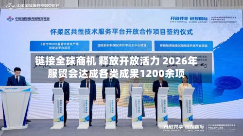 链接全球商机 释放开放活力 2026年服贸会达成各类成果1200余项
