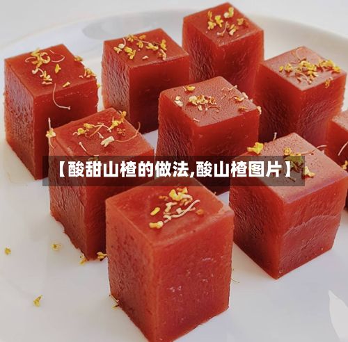 【酸甜山楂的做法,酸山楂图片】
