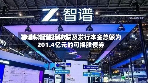 智谱拟配售比较多2196.5万股新H股及发行本金总额为201.4亿元的可换股债券-第2张图片