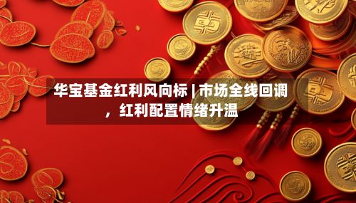 华宝基金红利风向标 | 市场全线回调	，红利配置情绪升温-第1张图片