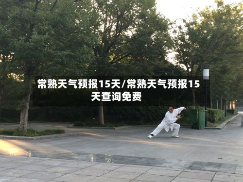 常熟天气预报15天/常熟天气预报15天查询免费-第2张图片